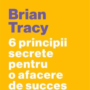 6 principii secrete pentru o afacere de succes - Paperback brosat - Brian Tracy - Curtea Veche