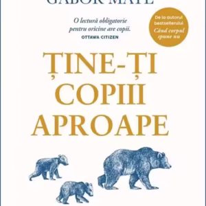 Ține-ți copiii aproape. Ediția a III-a adăugită - Paperback brosat - Gabor Maté, Gordon Neufeld - Curtea Veche