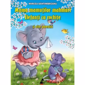 Mama mamuților mahmuri. Elefanți cu rochițe și alte povestiri - Paperback brosat - Mircea Sântimbreanu - Agora