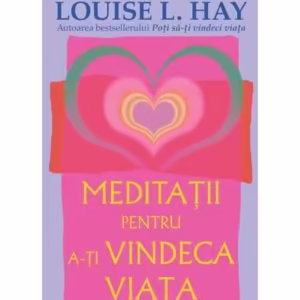 Meditaţii pentru a-ţi vindeca viaţa - Paperback - Louise L. Hay - Adevăr divin