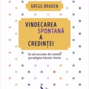 Vindecarea spontană a credinței. Să zdruncinăm din temelii paradigma falselor limite (ediție revizuită) - Paperback brosat - Gregg Braden - For You