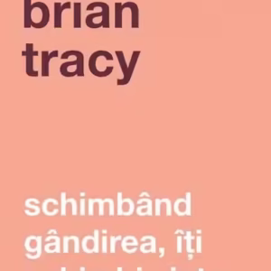 Schimbând gândirea, îţi schimbi viaţa - Paperback brosat - Brian Tracy - Curtea Veche