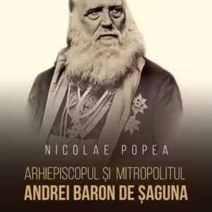 Arhiepiscopul și Mitropolitul Andrei Baron de Șaguna - Hardcover - Nicolae Popea - Școala Ardeleană