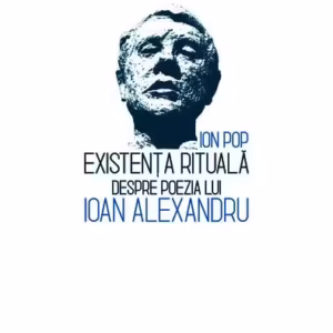 Existența rituală. Despre poezia lui Ioan Alexandru - Paperback brosat - Ion Pop - Școala Ardeleană