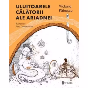 Uluitoarele călătorii ale Ariadnei - Hardcover - Victoria Pătraşcu - Univers