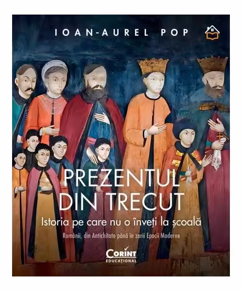 Prezentul din trecut. Istoria pe care nu o înveți la școală – Hardcover – Ioan-Aurel Pop – Corint