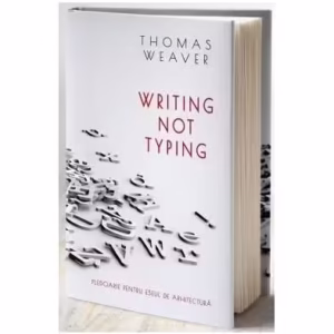 Writing not typing. Pledoarie pentru eseul de arhitectură (ediției bilingvă română - engleză) - Hardcover - Thomas Weaver - Pro Cultura