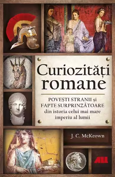 Curiozități romane – Povești stranii și fapte surprinzătoare din istoria celui mai mare imperiu al lumii – Paperback – J.C. McKeown – All