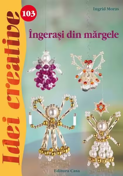 Îngeraşi din mărgele. Idei creative 103 – Paperback brosat – Ingrid Moras – Casa
