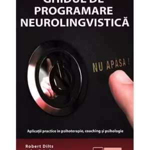 Ghidul de Programare Neurolingvistică (Vol. 1) Aplicaţii practice în psihoterapie, coaching şi psihologie - Paperback brosat - Robert B. Dilts, John Grinder, Richard Bandler, Judith DeLozier - Vidia