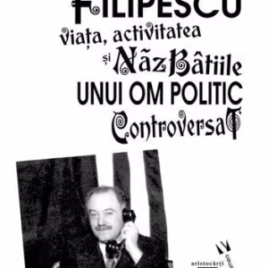 Grigore Filipescu. Viaţa, activitatea și năzbâtiile unui om politic controversat - Paperback brosat - Andrei Popescu - Vremea