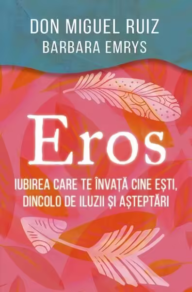 Eros – Iubirea care te învață cine ești, dincolo de iluzii și așteptări – Paperback brosat – Barbara Emrys, Don Miguel Ruiz – Herald