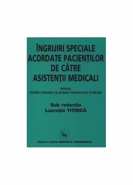 Îngrijiri speciale acordate pacienților de către asistenți medicali (Manual) – Paperback brosat – Lucretia Titircă – Viața Medicală Românească