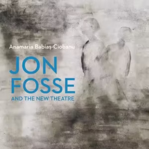 Jon Fosse and the new theatre - Paperback brosat - Anamaria Babiaș-Ciobanu - Școala Ardeleană