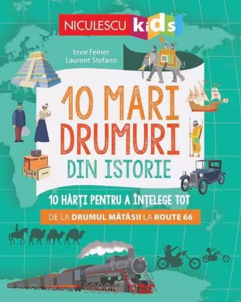 10 mari drumuri din istorie. 10 hărți pentru a înțelege tot de la Drumul Mătăsii la Route 66 – Paperback – Imre Feiner, Laurent Stefano – Niculescu