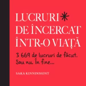 Lucruri de încercat într-o viață. 3669 de lucruri de făcut. Sau nu. În fine... - Paperback brosat - Sara Kinninmont - Litera