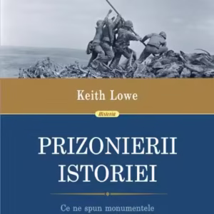 Prizonierii istoriei. Ce ne spun monumentele celui de-al Doilea Război Mondial despre istoria noastră și despre noi înșine - Paperback brosat - Keith Lowe - Polirom