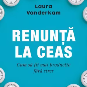 Renunță la ceas - Paperback brosat - Laura Vanderkam - Curtea Veche