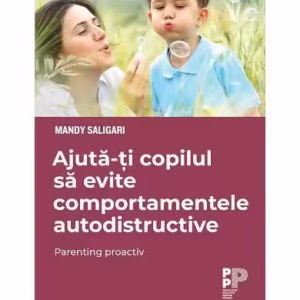 Ajută-ți copilul să evite comportamentele autodistructive. Parenting proactiv - Paperback brosat - Mandy Saligari - Trei