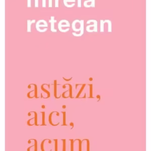 Astăzi, aici, acum - Paperback brosat - Mirela Retegan - Curtea Veche