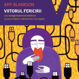 Viitorul fericirii. Cinci strategii moderne de echilibrare a productivității și a stării de bine în era digitală - Paperback brosat - Amy Blankson - Vellant