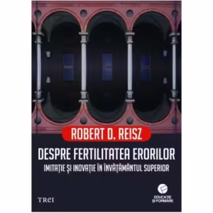 Despre fertilitatea erorilor. Imitație și inovație în învățământul superior - Paperback brosat - Robert D. Reisz - Trei