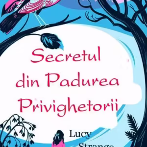 Secretul din pădurea privighetorii - Paperback brosat - Lucy Strange - RAO