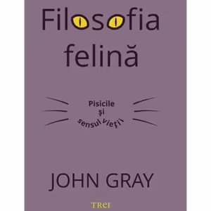 Filosofia felină. Pisicile și sensul vieții - Paperback - John Gray - Trei