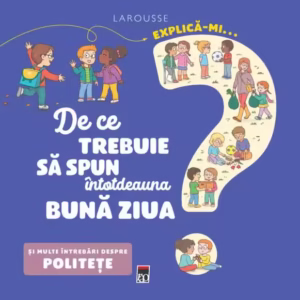 Explică-mi... de ce trebuie să spun întotdeauna bună ziua? - Hardcover - Larousse - RAO