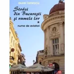 Străzi din București și numele lor (Vol.1) Nume de aviatori - Paperback brosat - Aurel Ionescu - Vremea
