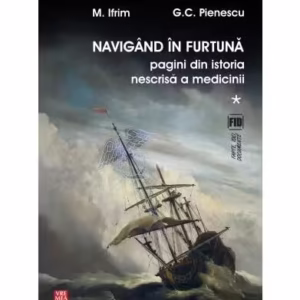 Navigând în furtună (Vol.1) Pagini din istoria nescrisă a medicinii - Paperback brosat - G.C. Pienescu, Mircea Ifrim - Vremea