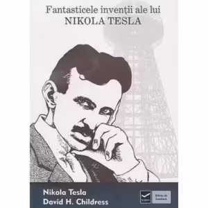 Fantasticele invenţii ale lui Nikola Tesla - Paperback brosat - David Hatcher Childress, Nikola Tesla - Vidia
