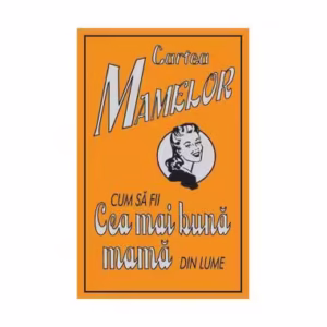 Cartea mamelor. Cum să fii cea mai bună mamă din lume - Hardcover - Alison Maloney - Corint