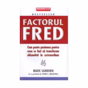 Factorul Fred. Cum poate pasiunea pentru ceea ce faci să transforme obișnuitul în extraordinar - Paperback brosat - Mark Sanborn - Businesstech
