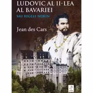 Ludovic al II-lea al Bavariei sau Regele nebun - Paperback brosat - Jean des Cars - Trei