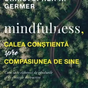 Mindfulness, calea conștientă spre compasiunea de sine - Paperback brosat - Christopher K. Germer - Curtea Veche