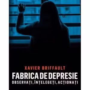 Fabrica de depresie: observați, înțelegeți, acționați - Paperback brosat - Xavier Briffault - Meteor Press