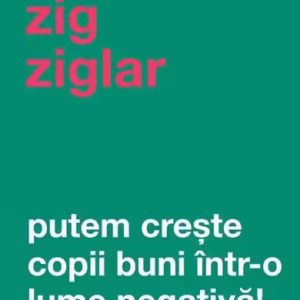 Putem creşte copii buni într-o lume negativă! - Paperback brosat - Zig Ziglar - Curtea Veche