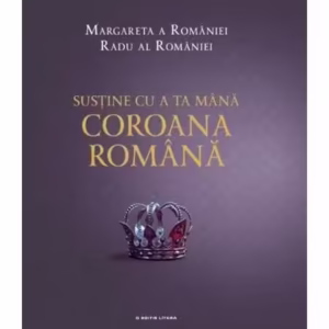 Susține cu a ta mână Coroana Română - Hardcover - A.S.R. Principele Radu, Margareta a României - Litera