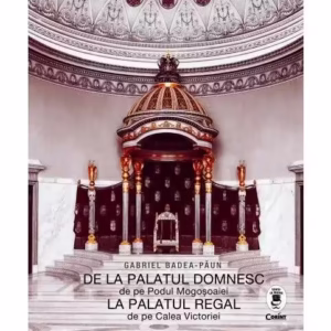 De la Palatul Domnesc la Palatul Regal - Hardcover - Gabriel Badea-Păun - Corint