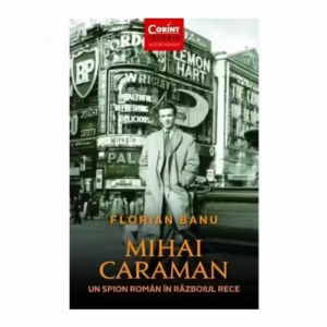 Mihai Caraman. Un spion roman in Razboiul Rece
