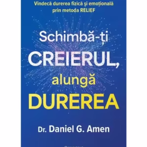 Schimba-ti creierul, alunga durerea. Vindeca durerea fizica si emotionala prin metoda RELIEF