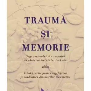 Trauma si memorie. Saga creierului si a corpului în cautarea trecutului inca viu
